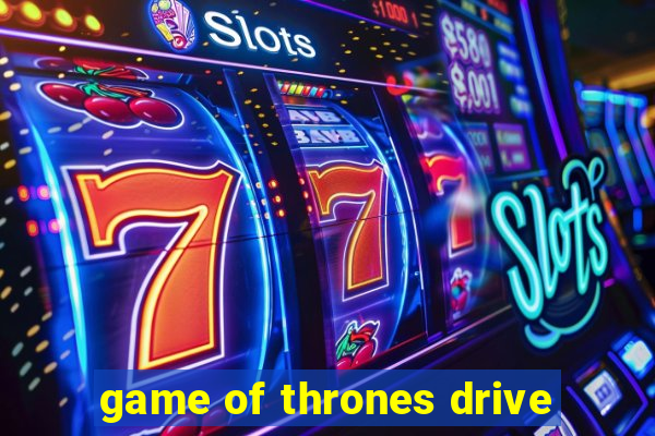 game of thrones drive